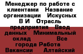 Менеджер по работе с клиентами › Название организации ­ Искусных В.И › Отрасль предприятия ­ Ввод данных › Минимальный оклад ­ 25 000 - Все города Работа » Вакансии   . Алтайский край,Славгород г.